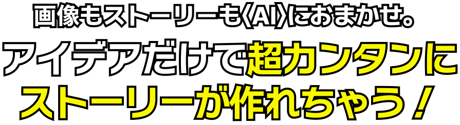 画像もストーリーも〈AI〉におまかせ。アイデアだけで超カンタンにストーリーが作れちゃう!